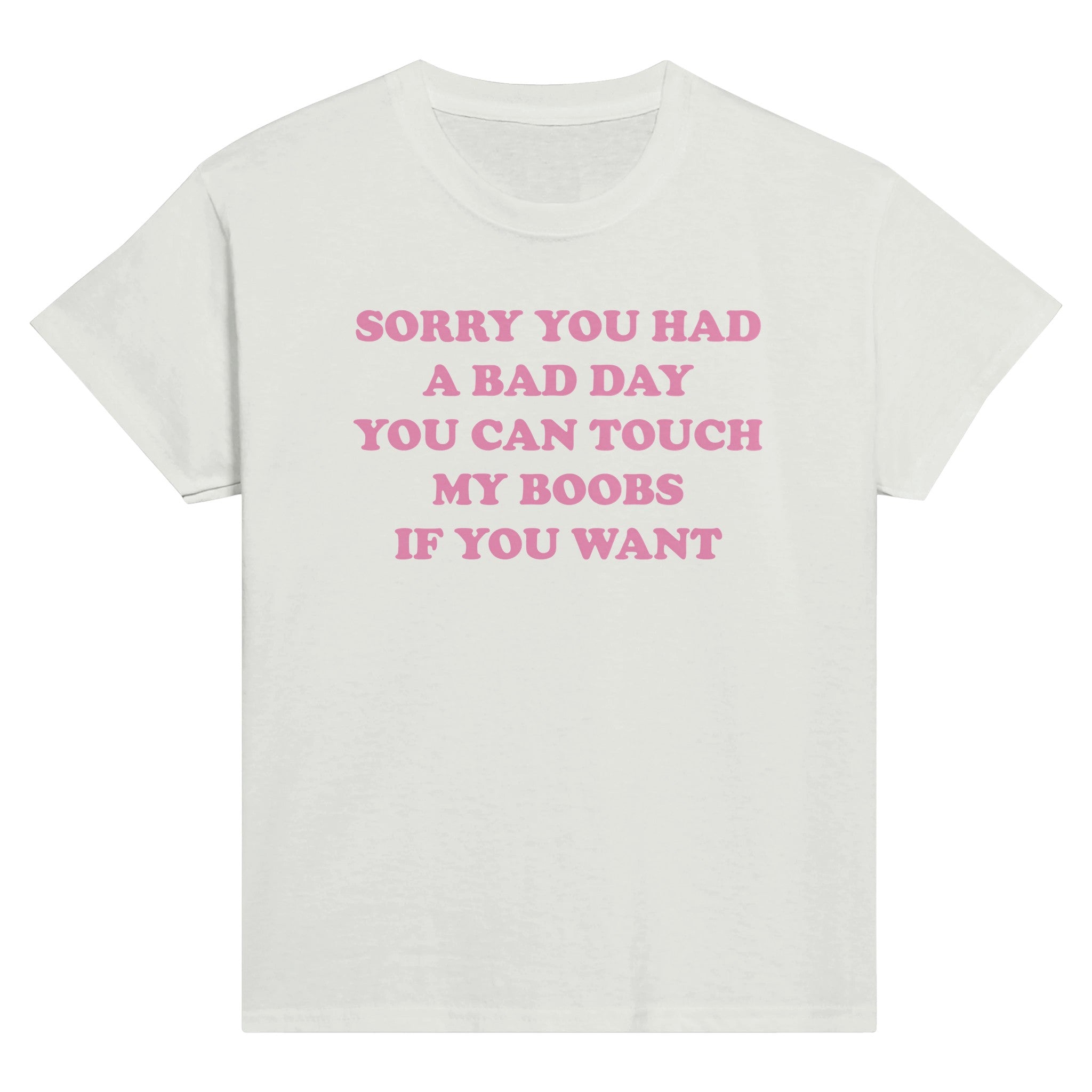 SORRY YOU HAD A BAD DAY YOU CAN TOUCH MY BOOBS IF YOU WANT BABY TEE