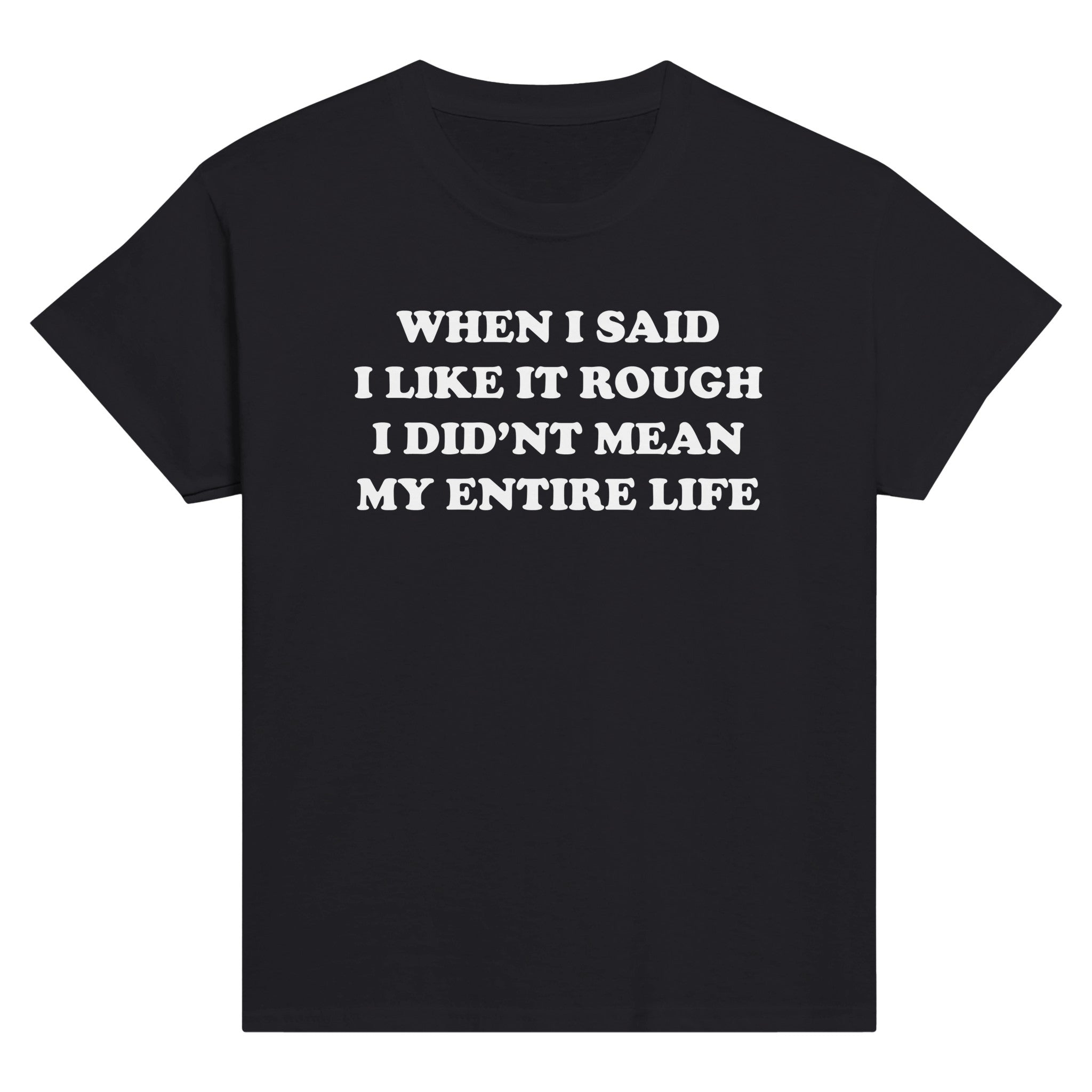 WHEN I SAID I LIKE IT ROUGH I DID'NT MEAN MY ENTIRE LIFE BABY TEE