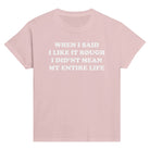 WHEN I SAID I LIKE IT ROUGH I DID'NT MEAN MY ENTIRE LIFE BABY TEE