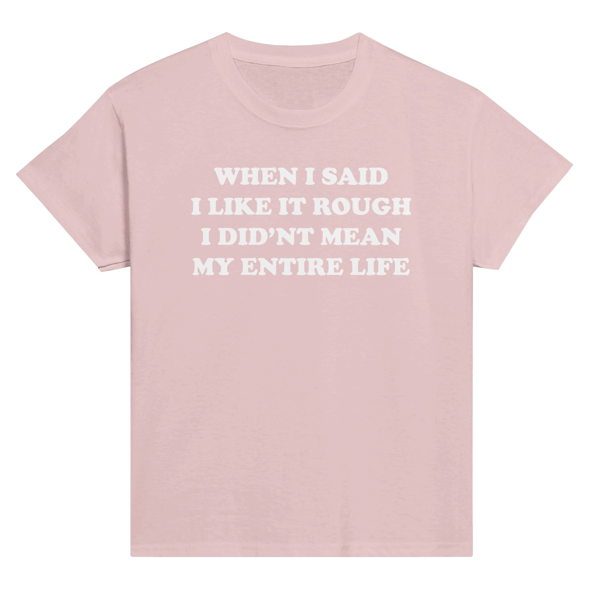 WHEN I SAID I LIKE IT ROUGH I DID'NT MEAN MY ENTIRE LIFE BABY TEE