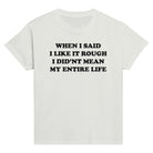 WHEN I SAID I LIKE IT ROUGH I DID'NT MEAN MY ENTIRE LIFE BABY TEE